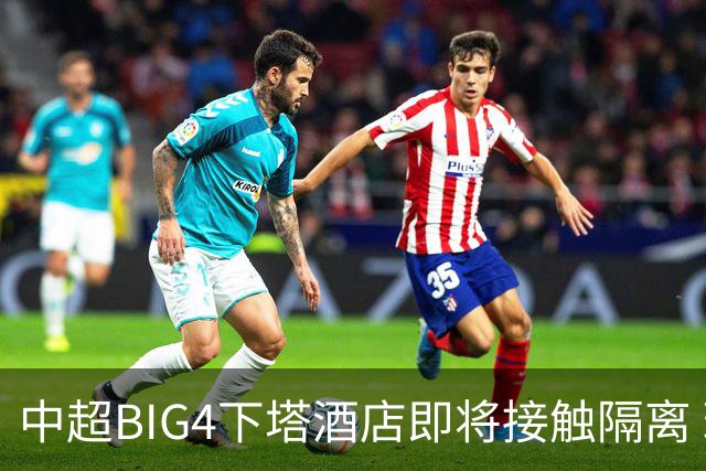 中超BIG4下塔酒店即将接触隔离 球队防疫压力陡增